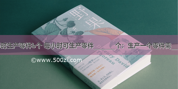 王师傅3小时生产零件b个 每小时可生产零件________个；生产一个零件需________小时．