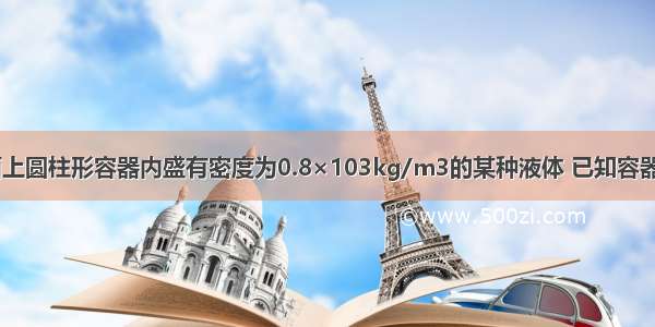 放在水平桌面上圆柱形容器内盛有密度为0.8×103kg/m3的某种液体 已知容器底面积为30c