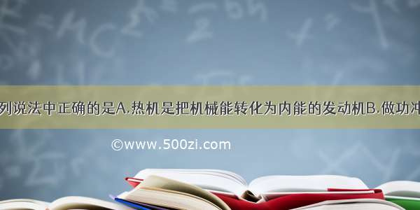 关于热机 下列说法中正确的是A.热机是把机械能转化为内能的发动机B.做功冲程中的能量