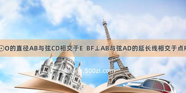 已知：如图 ⊙O的直径AB与弦CD相交于E  BF⊥AB与弦AD的延长线相交于点F．（1）求证