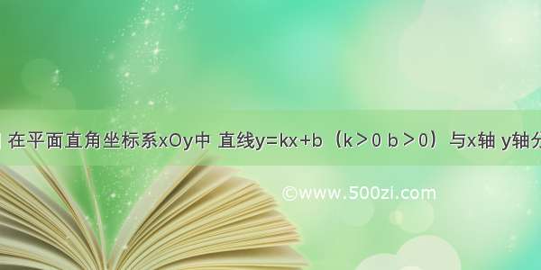 已知：如图 在平面直角坐标系xOy中 直线y=kx+b（k＞0 b＞0）与x轴 y轴分别交于点A