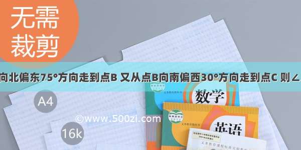 小明从点A向北偏东75°方向走到点B 又从点B向南偏西30°方向走到点C 则∠ABC的度数