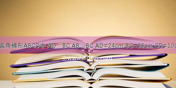 如图所示 在直角梯形ABCD中 AD∥BC AB⊥BC AD=24cm BC=30cm CD=10cm 动点P从A