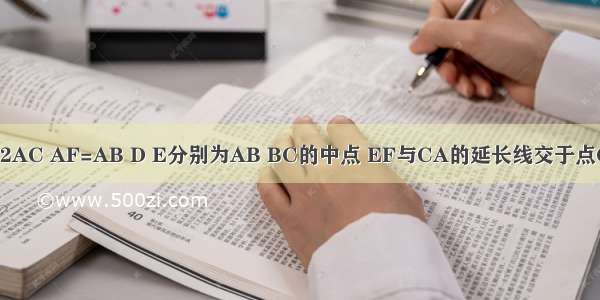 在△ABC中 AB=2AC AF=AB D E分别为AB BC的中点 EF与CA的延长线交于点G 求证：AF=AG．