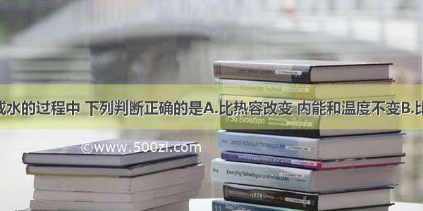 冰在熔化成水的过程中 下列判断正确的是A.比热容改变 内能和温度不变B.比热容改变 