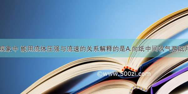 如图所示的现象中 能用流体压强与流速的关系解释的是A.向纸中间吹气两纸片靠拢B.拦河