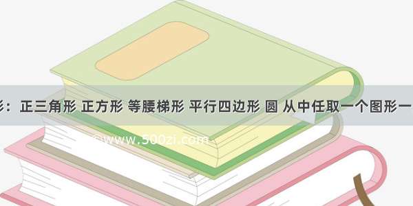 下面图形：正三角形 正方形 等腰梯形 平行四边形 圆 从中任取一个图形一定既是轴