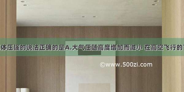 下列关于气体压强的说法正确的是A.大气压随高度增加而减小 在高空飞行的飞机内部 气