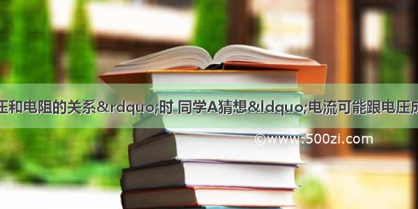 在“探究电流跟电压和电阻的关系”时 同学A猜想“电流可能跟电压成正比” 同学B猜想