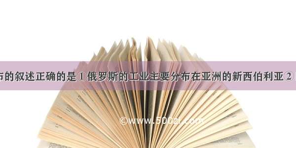 关于工业分布的叙述正确的是①俄罗斯的工业主要分布在亚洲的新西伯利亚②日本的工业主