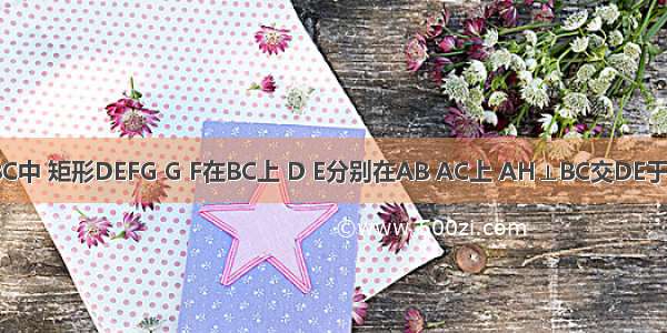 如图 在△ABC中 矩形DEFG G F在BC上 D E分别在AB AC上 AH⊥BC交DE于M DG：DE