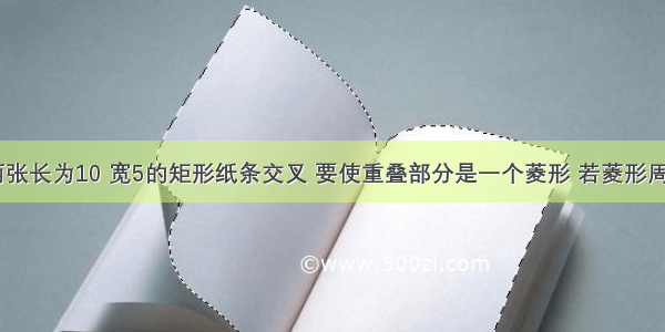 如图 将两张长为10 宽5的矩形纸条交叉 要使重叠部分是一个菱形 若菱形周长的最小