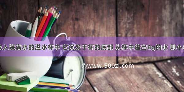 把一小球放入装满水的溢水杯中 它沉没于杯的底部 从杯中溢出8g的水 则小球受到水的