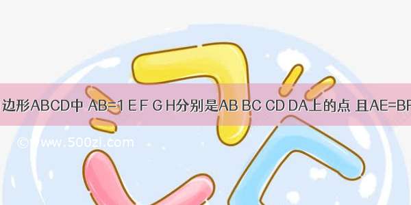 已知：在四边形ABCD中 AB=1 E F G H分别是AB BC CD DA上的点 且AE=BF=CG=DH