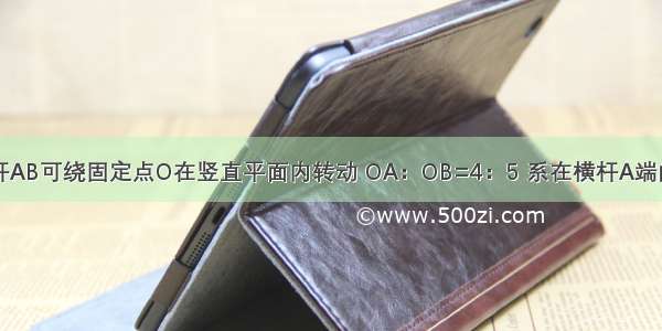 图中轻质横杆AB可绕固定点O在竖直平面内转动 OA：OB=4：5 系在横杆A端的细绳通过滑