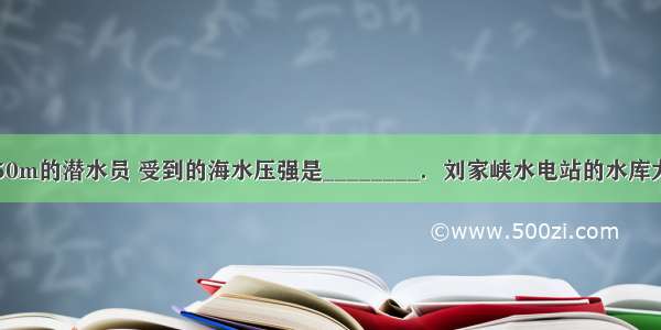 潜到海面下50m的潜水员 受到的海水压强是________．刘家峡水电站的水库大坝高147m 