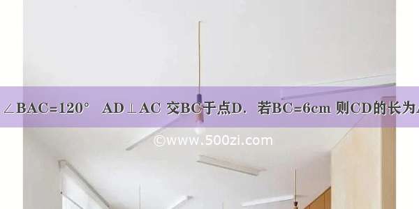 如图 在△ABC中 AB=AC ∠BAC=120° AD⊥AC 交BC于点D．若BC=6cm 则CD的长为A.2cmB.3cmC.4cmD.5cm