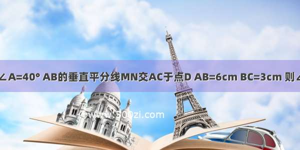 如图 AB=AC ∠A=40° AB的垂直平分线MN交AC于点D AB=6cm BC=3cm 则∠DBC=______