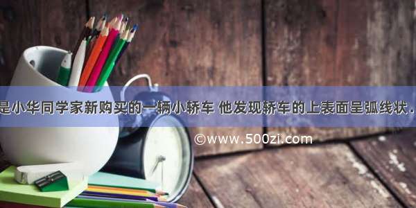 如图所示的是小华同学家新购买的一辆小轿车 他发现轿车的上表面呈弧线状．轿车在快速