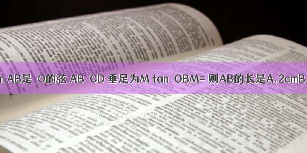 如图 ⊙O的直径CD=5cm AB是⊙O的弦 AB⊥CD 垂足为M tan∠OBM= 则AB的长是A.2cmB.3cmC.4cmD.2cm