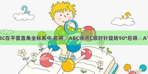 如图 △ABC在平面直角坐标系中 若将△ABC绕点C顺时针旋转90°后得△A′B′C′．（1