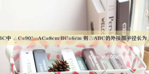 已知在直角ABC中 ∠C=90° AC=8cm BC=6cm 则△ABC的外接圆半径长为________cm △