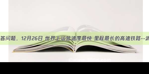 读图 回答问题．12月26日 世界上运营速度最快 里程最长的高速铁路--武汉至广