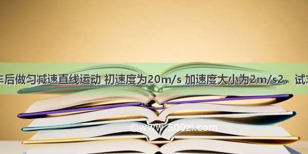 一辆汽车刹车后做匀减速直线运动 初速度为20m/s 加速度大小为2m/s2．试求该汽车：（