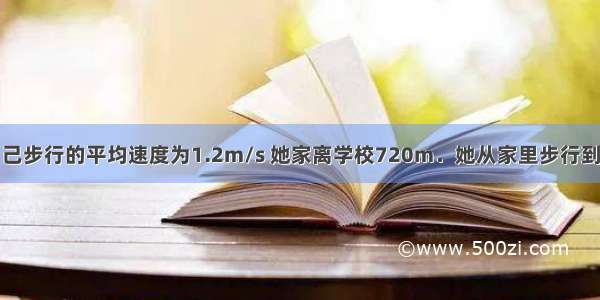 小红已测出自己步行的平均速度为1.2m/s 她家离学校720m．她从家里步行到学校至少需要