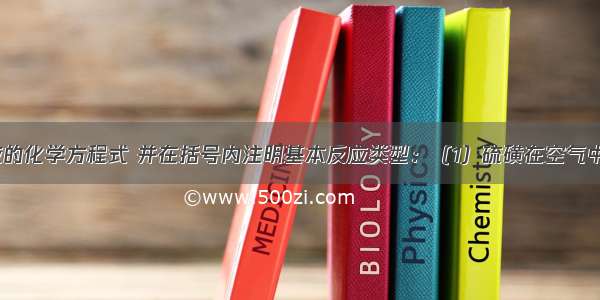 写出下列反应的化学方程式 并在括号内注明基本反应类型：（1）硫磺在空气中燃烧_____