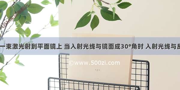 如图所示 一束激光射到平面镜上 当入射光线与镜面成30°角时 入射光线与反射光线的