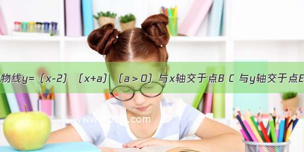 如图 已知抛物线y=（x-2）（x+a）（a＞0）与x轴交于点B C 与y轴交于点E 且点B在点