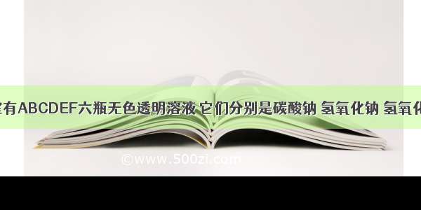 化学实验室有ABCDEF六瓶无色透明溶液 它们分别是碳酸钠 氢氧化钠 氢氧化钙 氯化钠