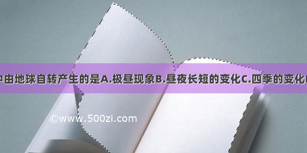 下列现象中由地球自转产生的是A.极昼现象B.昼夜长短的变化C.四季的变化D.昼夜交替