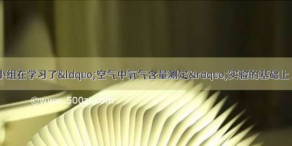 某化学研究性学习小组在学习了“空气中氧气含量测定”实验的基础上 改进了教材中的实