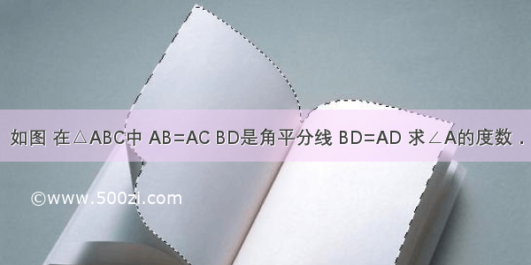 如图 在△ABC中 AB=AC BD是角平分线 BD=AD 求∠A的度数．