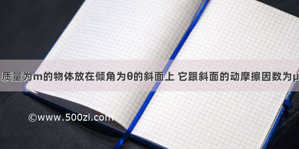 如图所示 质量为m的物体放在倾角为θ的斜面上 它跟斜面的动摩擦因数为μ 在水平恒