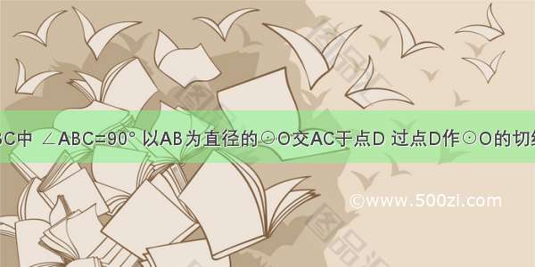 如图 Rt△ABC中 ∠ABC=90° 以AB为直径的⊙O交AC于点D 过点D作⊙O的切线交BC于点E