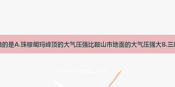 下列说法正确的是A.珠穆朗玛峰顶的大气压强比鞍山市地面的大气压强大B.三峡船闸是世界