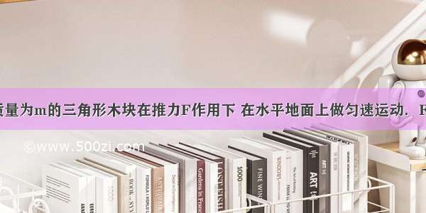 如图所示 质量为m的三角形木块在推力F作用下 在水平地面上做匀速运动．F与水平方向