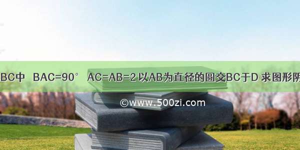 如图所示 在Rt△ABC中 ∠BAC=90° AC=AB=2 以AB为直径的圆交BC于D 求图形阴影部分的面积．