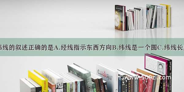 下列关于经纬线的叙述正确的是A.经线指示东西方向B.纬线是一个圆C.纬线长度大约是经线