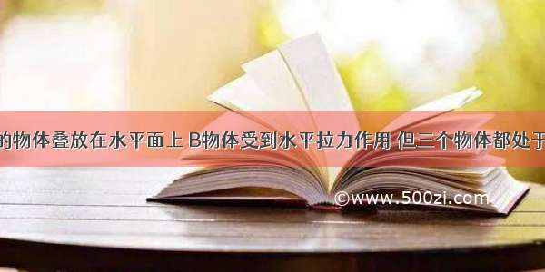 三个相同的物体叠放在水平面上 B物体受到水平拉力作用 但三个物体都处于静止状态 