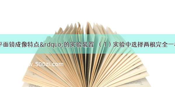 图是探究“平面镜成像特点”的实验装置．（1）实验中选择两根完全一样的蜡烛A和B是为