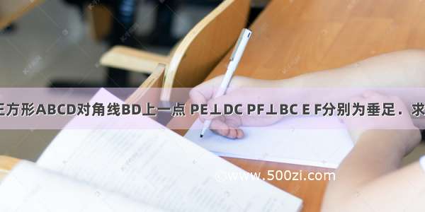 已知：P是正方形ABCD对角线BD上一点 PE⊥DC PF⊥BC E F分别为垂足．求证：AP=EF．