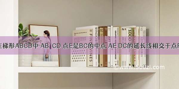 如图所示 在梯形ABCD中 AB∥CD 点E是BC的中点 AE DC的延长线相交于点F 连接AC 