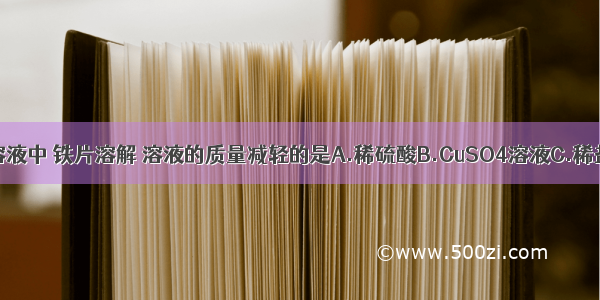 将铁片放入下列溶液中 铁片溶解 溶液的质量减轻的是A.稀硫酸B.CuSO4溶液C.稀盐酸D.AlCl3溶液