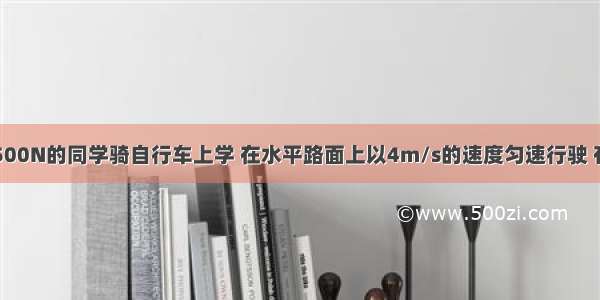 一个体重为500N的同学骑自行车上学 在水平路面上以4m/s的速度匀速行驶 有关数据如下