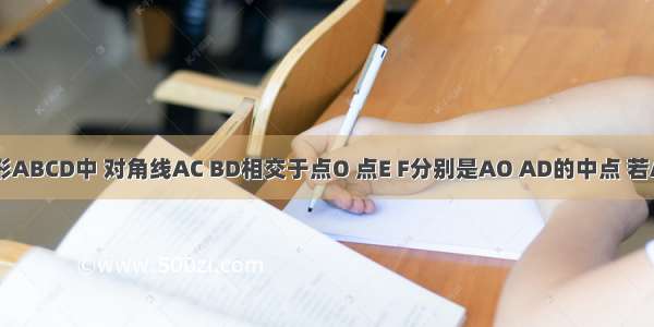 如图 在矩形ABCD中 对角线AC BD相交于点O 点E F分别是AO AD的中点 若AB=6cm B