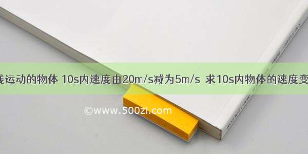 做匀减速直线运动的物体 10s内速度由20m/s减为5m/s．求10s内物体的速度变化和加速度．